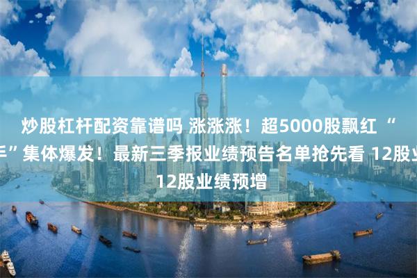 炒股杠杆配资靠谱吗 涨涨涨！超5000股飘红 “牛市旗手”集体爆发！最新三季报业绩预告名单抢先看 12股业绩预增