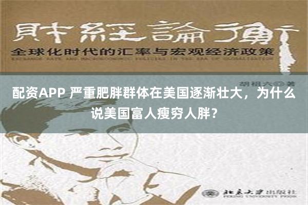 配资APP 严重肥胖群体在美国逐渐壮大，为什么说美国富人瘦穷人胖？