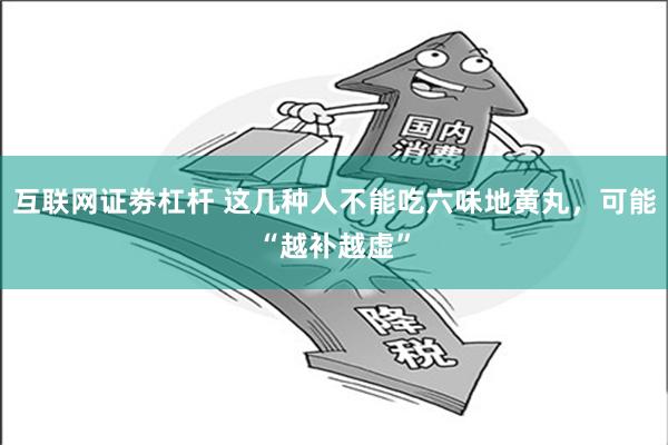 互联网证劵杠杆 这几种人不能吃六味地黄丸，可能“越补越虚”