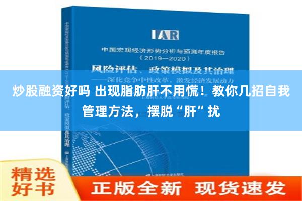 炒股融资好吗 出现脂肪肝不用慌！教你几招自我管理方法，摆脱“肝”扰