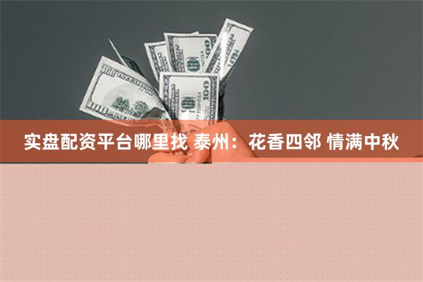 实盘配资平台哪里找 泰州：花香四邻 情满中秋