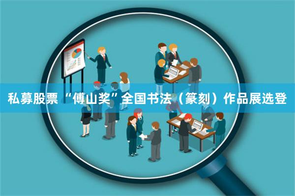 私募股票 “傅山奖”全国书法（篆刻）作品展选登