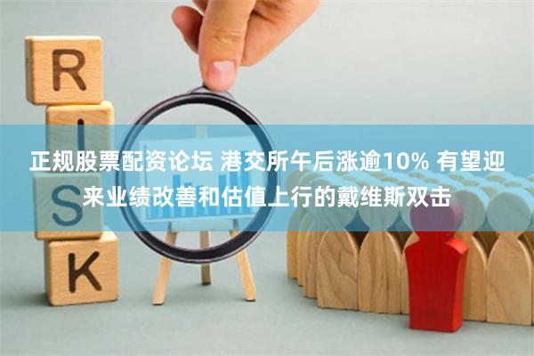 正规股票配资论坛 港交所午后涨逾10% 有望迎来业绩改善和估值上行的戴维斯双击