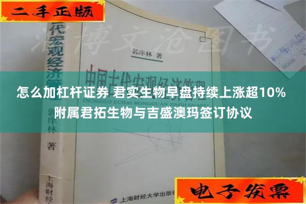 怎么加杠杆证券 君实生物早盘持续上涨超10% 附属君拓生物与吉盛澳玛签订协议
