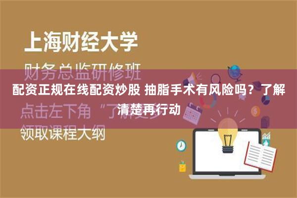 配资正规在线配资炒股 抽脂手术有风险吗？了解清楚再行动