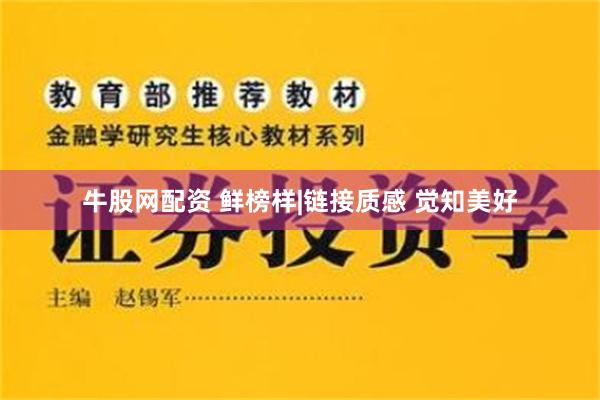 牛股网配资 鲜榜样|链接质感 觉知美好