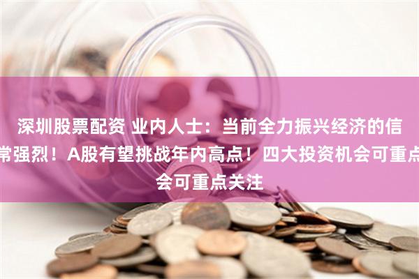 深圳股票配资 业内人士：当前全力振兴经济的信号非常强烈！A股有望挑战年内高点！四大投资机会可重点关注