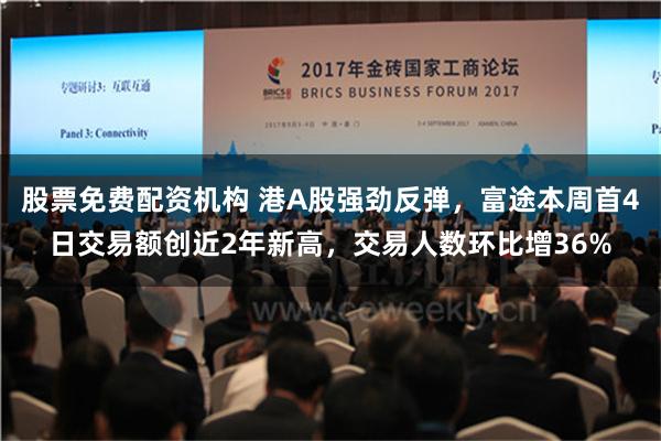 股票免费配资机构 港A股强劲反弹，富途本周首4日交易额创近2年新高，交易人数环比增36%