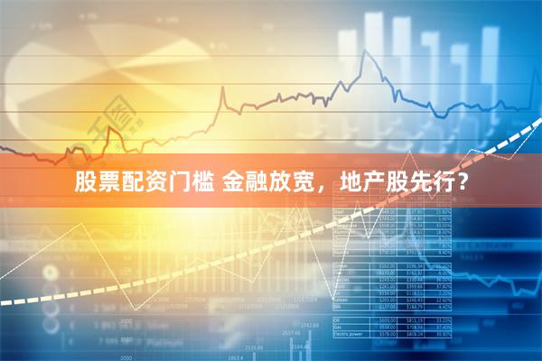 股票配资门槛 金融放宽，地产股先行？