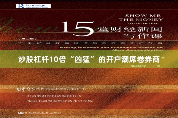 炒股杠杆10倍 “凶猛” 的开户潮席卷券商