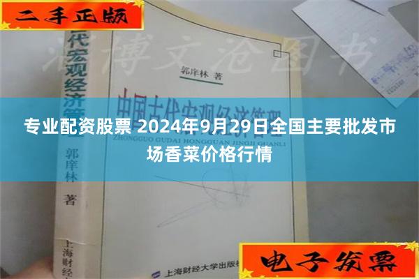 专业配资股票 2024年9月29日全国主要批发市场香菜价格行情