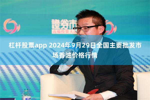 杠杆股票app 2024年9月29日全国主要批发市场香油价格行情