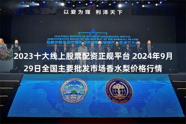 2023十大线上股票配资正规平台 2024年9月29日全国主要批发市场香水梨价格行情