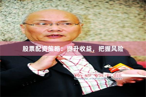 股票配资策略：提升收益，把握风险