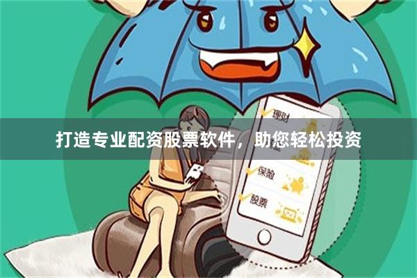 打造专业配资股票软件，助您轻松投资