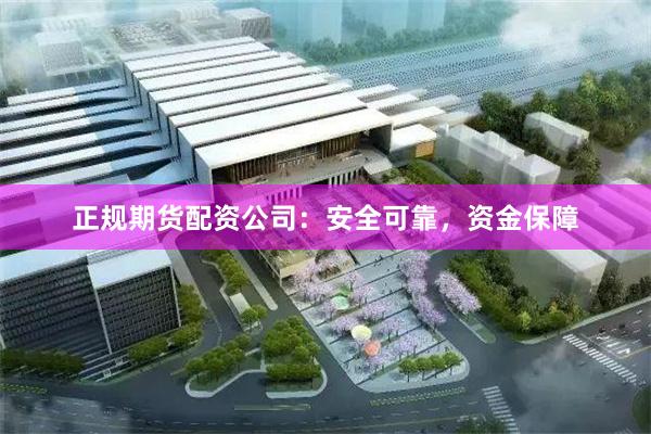 正规期货配资公司：安全可靠，资金保障
