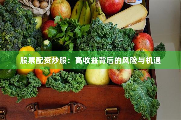 股票配资炒股：高收益背后的风险与机遇