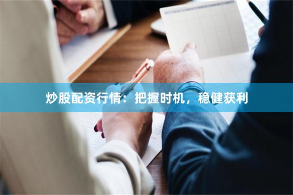 炒股配资行情：把握时机，稳健获利