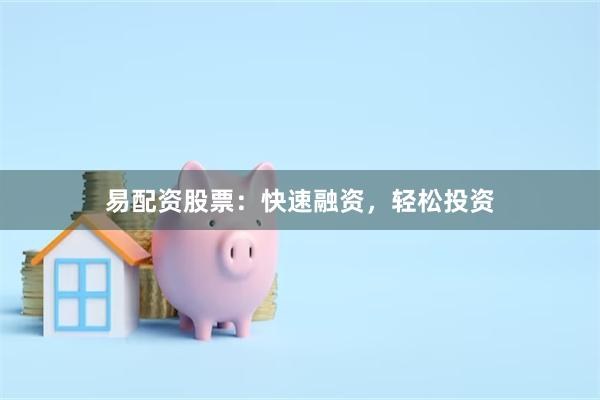 易配资股票：快速融资，轻松投资