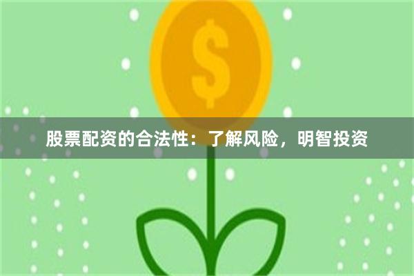 股票配资的合法性：了解风险，明智投资