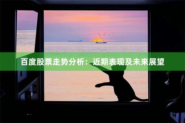 百度股票走势分析：近期表现及未来展望