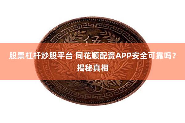 股票杠杆炒股平台 同花顺配资APP安全可靠吗？揭秘真相