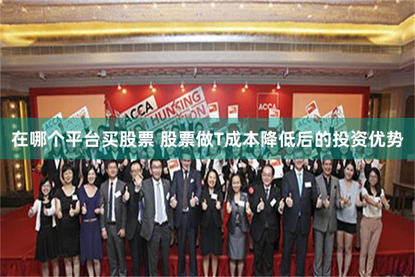 在哪个平台买股票 股票做T成本降低后的投资优势