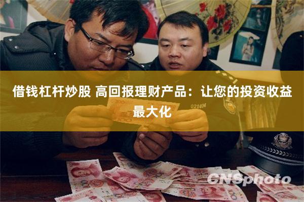 借钱杠杆炒股 高回报理财产品：让您的投资收益最大化