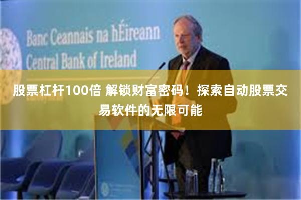 股票杠杆100倍 解锁财富密码！探索自动股票交易软件的无限可能