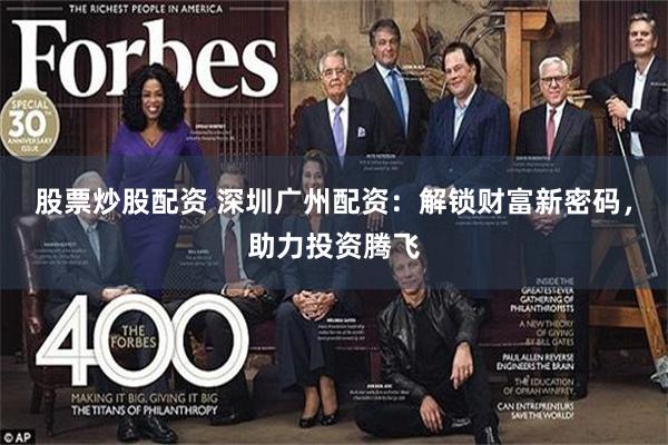 股票炒股配资 深圳广州配资：解锁财富新密码，助力投资腾飞