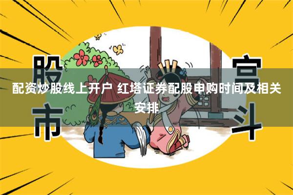 配资炒股线上开户 红塔证券配股申购时间及相关安排