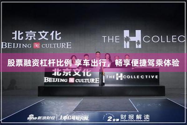 股票融资杠杆比例 享车出行，畅享便捷驾乘体验
