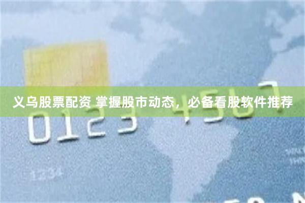 义乌股票配资 掌握股市动态，必备看股软件推荐