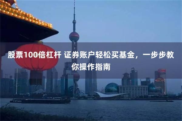 股票100倍杠杆 证券账户轻松买基金，一步步教你操作指南