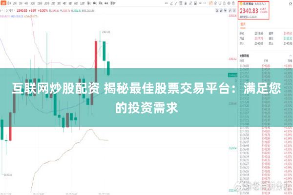 互联网炒股配资 揭秘最佳股票交易平台：满足您的投资需求