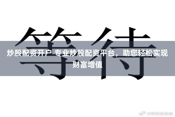 炒股配资开户 专业炒股配资平台，助您轻松实现财富增值