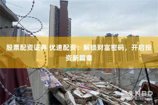 股票配资证券 优速配资：解锁财富密码，开启投资新篇章