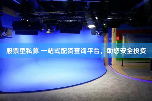股票型私募 一站式配资查询平台，助您安全投资