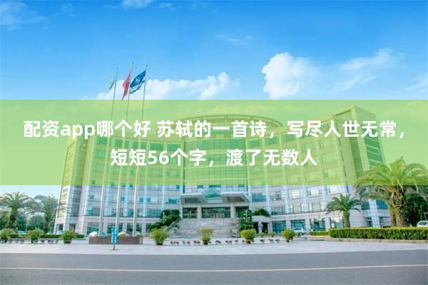 配资app哪个好 苏轼的一首诗，写尽人世无常，短短56个字，渡了无数人