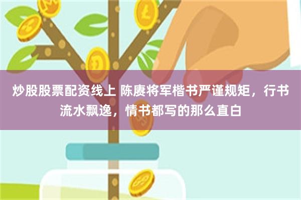 炒股股票配资线上 陈赓将军楷书严谨规矩，行书流水飘逸，情书都写的那么直白