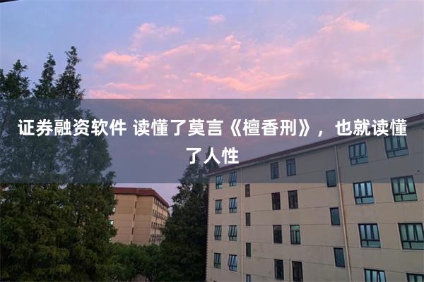 证券融资软件 读懂了莫言《檀香刑》，也就读懂了人性