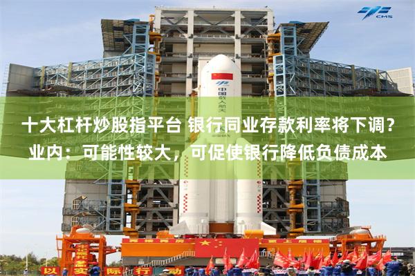 十大杠杆炒股指平台 银行同业存款利率将下调？业内：可能性较大，可促使银行降低负债成本