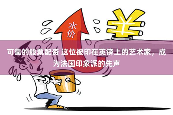 可靠的股票配资 这位被印在英镑上的艺术家，成为法国印象派的先声