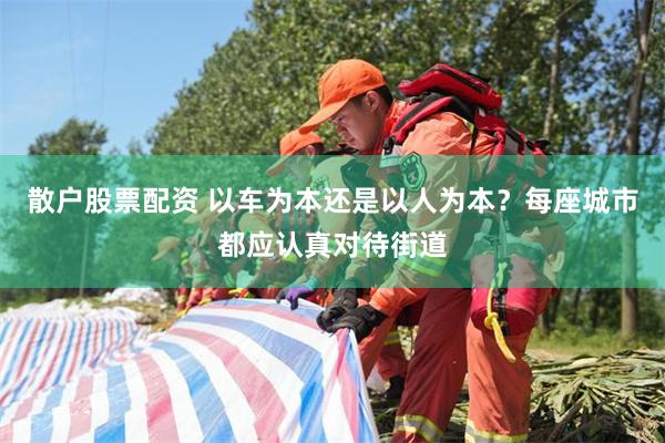散户股票配资 以车为本还是以人为本？每座城市都应认真对待街道