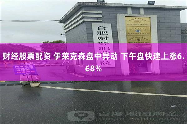 财经股票配资 伊莱克森盘中异动 下午盘快速上涨6.68%