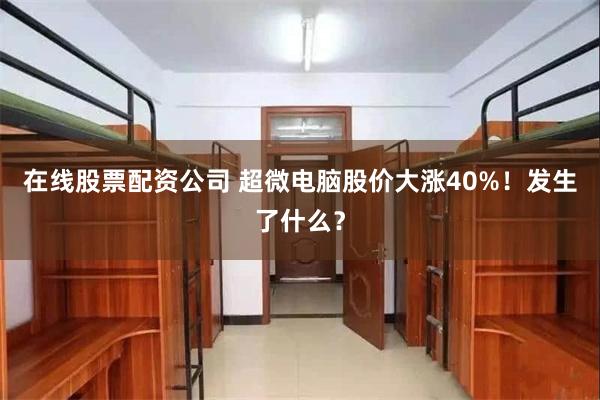 在线股票配资公司 超微电脑股价大涨40%！发生了什么？