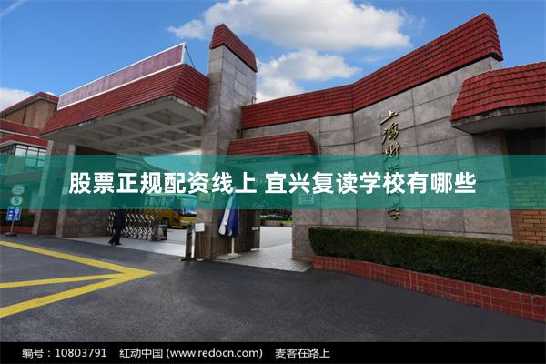 股票正规配资线上 宜兴复读学校有哪些