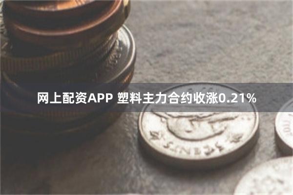 网上配资APP 塑料主力合约收涨0.21%