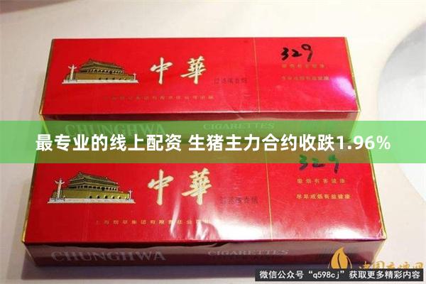 最专业的线上配资 生猪主力合约收跌1.96%
