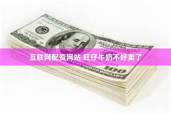 互联网配资网站 旺仔牛奶不好卖了
